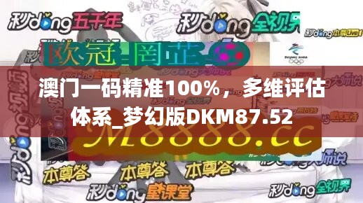 澳門(mén)一碼精準(zhǔn)100%，多維評(píng)估體系_夢(mèng)幻版DKM87.52