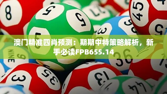 澳門精準(zhǔn)四肖預(yù)測：期期中特策略解析，新手必讀FPB655.14