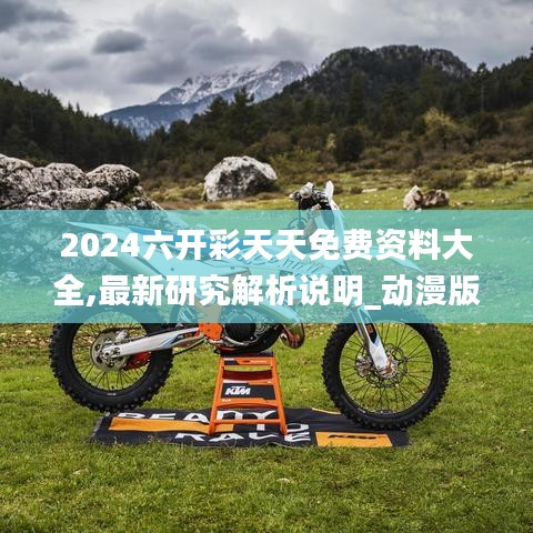 2024六開彩天天免費資料大全,最新研究解析說明_動漫版HDG56.12