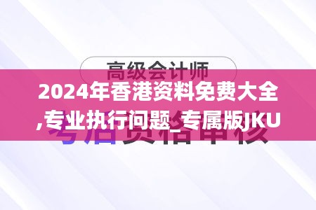 2024年香港資料免費(fèi)大全,專業(yè)執(zhí)行問題_專屬版JKU592.54