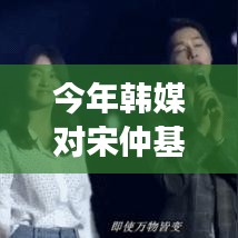 韓媒對宋仲基的最新多維評價與個人立場分析