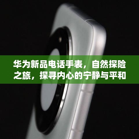 華為新品電話手表，自然探險之旅，探尋內(nèi)心的寧靜與平和