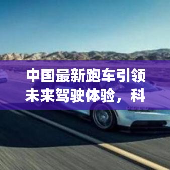 中國(guó)最新跑車引領(lǐng)未來駕駛體驗(yàn)，科技與速度的激情重塑