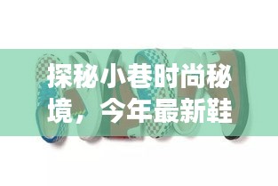 探秘小巷時尚秘境，今年最新鞋碼首發(fā)地全解析