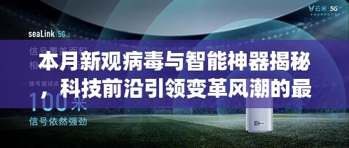 本月新觀病毒與智能神器揭秘，科技前沿引領變革風潮的最新報道