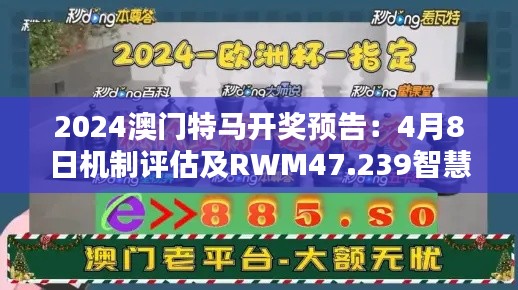 2024澳門特馬開獎預(yù)告：4月8日機(jī)制評估及RWM47.239智慧共享版