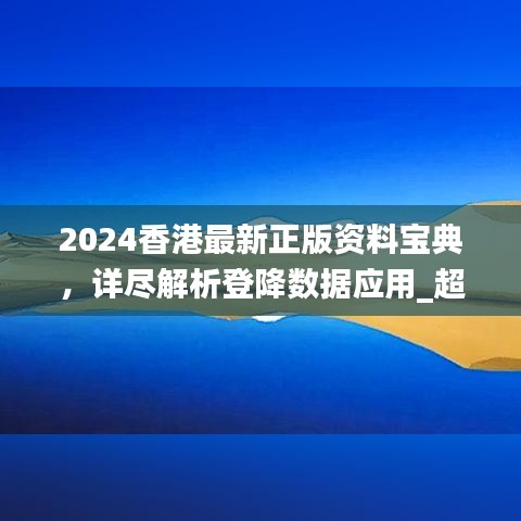 2024香港最新正版資料寶典，詳盡解析登降數(shù)據(jù)應(yīng)用_超清XGX47.236版