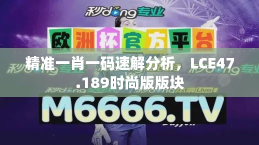 精準一肖一碼速解分析，LCE47.189時尚版版塊