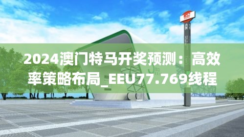 2024澳門(mén)特馬開(kāi)獎(jiǎng)?lì)A(yù)測(cè)：高效率策略布局_EEU77.769線程優(yōu)化版