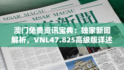 澳門免費(fèi)資訊寶典：獨(dú)家新聞解析，VNL47.825高級(jí)版詳述