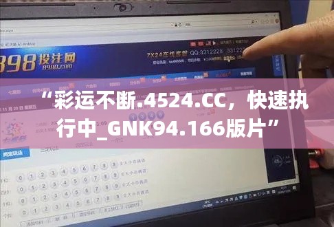 “彩運(yùn)不斷.4524.CC，快速執(zhí)行中_GNK94.166版片”