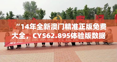 “14年全新澳門(mén)精準(zhǔn)正版免費(fèi)大全，CYS62.895體驗(yàn)版數(shù)據(jù)解讀”