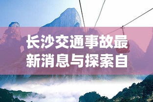 長沙交通事故最新消息與探索自然美景之旅，尋求內心寧靜的旅程，希望符合您的要求。