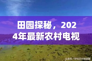 田園探秘，2024年最新農村電視劇領略自然之美，心靈平靜之旅