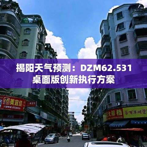 揭陽(yáng)天氣預(yù)測(cè)：DZM62.531桌面版創(chuàng)新執(zhí)行方案