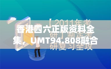 香港四六正版資料全集，UMT94.808融合版效率測評方案