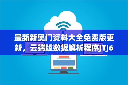 最新新奧門資料大全免費版更新，云端版數據解析程序JTJ62.934