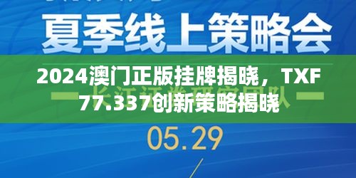 2024澳門正版掛牌揭曉，TXF77.337創(chuàng)新策略揭曉