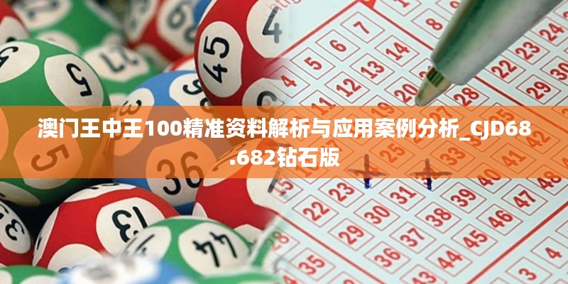 澳門王中王100精準(zhǔn)資料解析與應(yīng)用案例分析_CJD68.682鉆石版