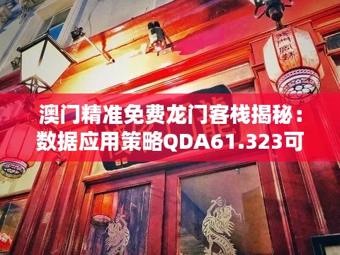 澳門精準免費龍門客棧揭秘：數(shù)據(jù)應用策略QDA61.323可靠性深度解析