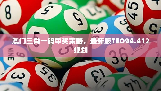 澳門三肖一碼中獎策略，最新版TEO94.412規(guī)劃