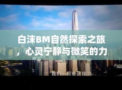 白沫BM自然探索之旅，心靈寧靜與微笑的力量探尋