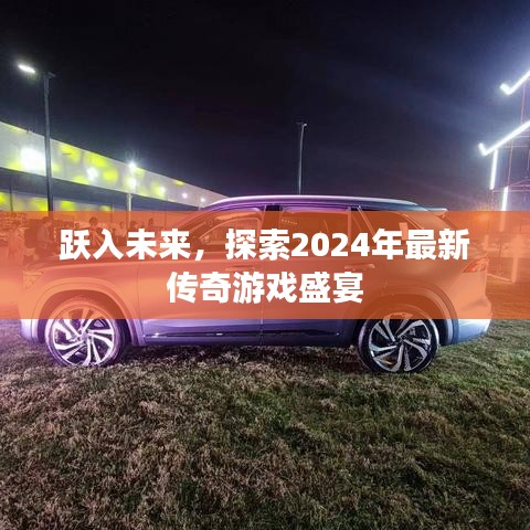 躍入未來，探索2024年最新傳奇游戲盛宴