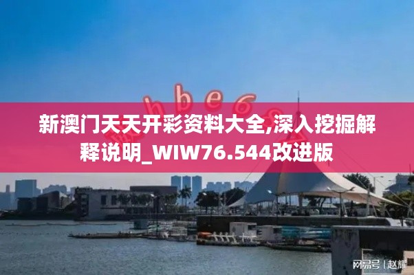 新澳門天天開彩資料大全,深入挖掘解釋說明_WIW76.544改進(jìn)版