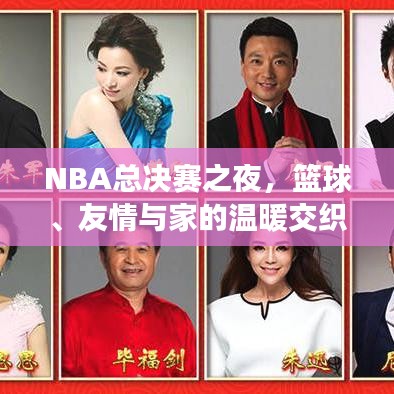 NBA總決賽之夜，籃球、友情與家的溫暖交織于2024年11月14日的決戰(zhàn)時刻