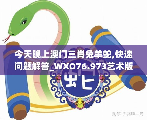 今天晚上澳門三肖兔羊蛇,快速問題解答_WXO76.973藝術(shù)版