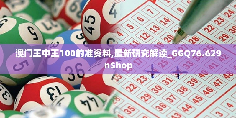 澳門王中王100的準(zhǔn)資料,最新研究解讀_GGQ76.629nShop