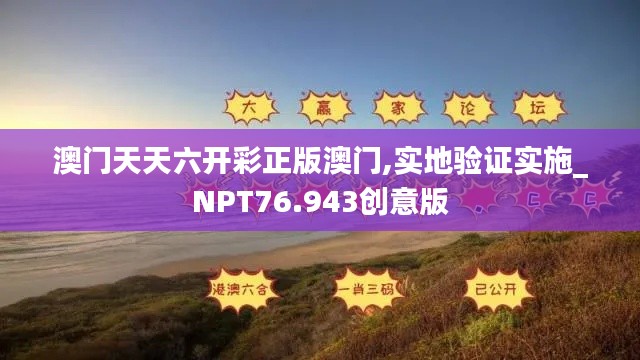 澳門天天六開彩正版澳門,實地驗證實施_NPT76.943創(chuàng)意版