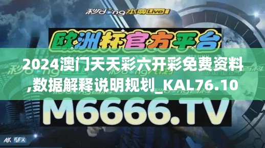 2024澳門天天彩六開彩免費資料,數據解釋說明規(guī)劃_KAL76.107同步版