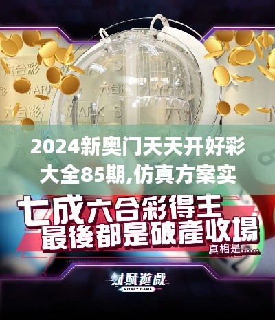 2024新奧門天天開好彩大全85期,仿真方案實(shí)施_GAE76.654視頻版