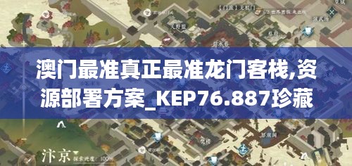 澳門最準(zhǔn)真正最準(zhǔn)龍門客棧,資源部署方案_KEP76.887珍藏版