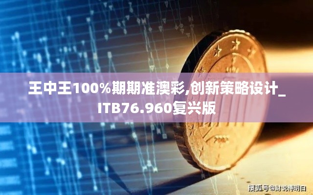 王中王100%期期準澳彩,創(chuàng)新策略設計_ITB76.960復興版