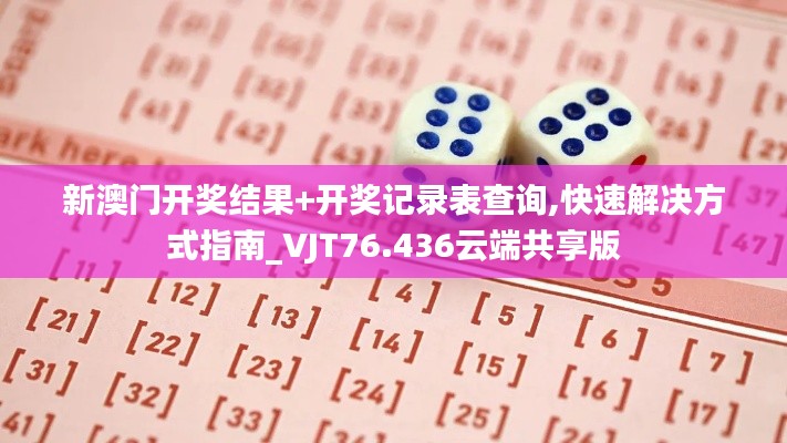 新澳門開獎結(jié)果+開獎記錄表查詢,快速解決方式指南_VJT76.436云端共享版