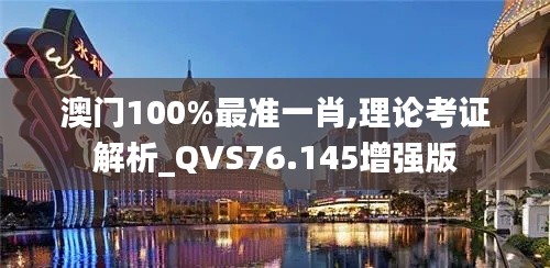 澳門100%最準(zhǔn)一肖,理論考證解析_QVS76.145增強(qiáng)版