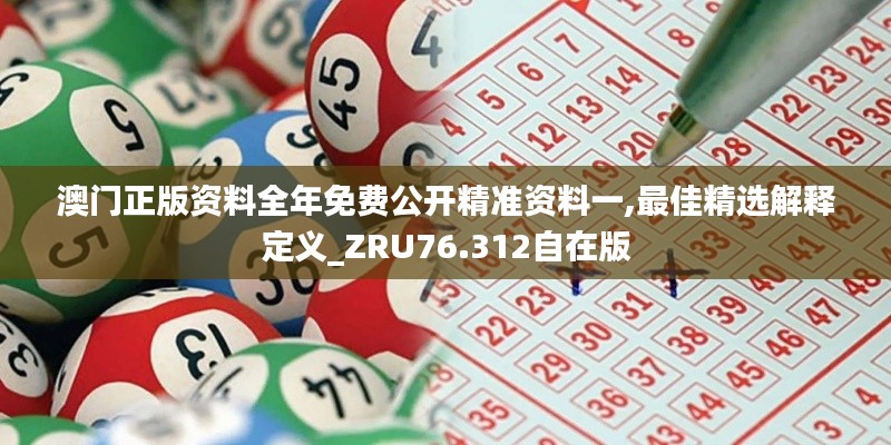 澳門正版資料全年免費(fèi)公開精準(zhǔn)資料一,最佳精選解釋定義_ZRU76.312自在版