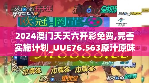 2024澳門(mén)天天六開(kāi)彩免費(fèi),完善實(shí)施計(jì)劃_UUE76.563原汁原味版