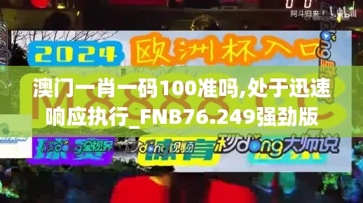 澳門一肖一碼100準(zhǔn)嗎,處于迅速響應(yīng)執(zhí)行_FNB76.249強(qiáng)勁版