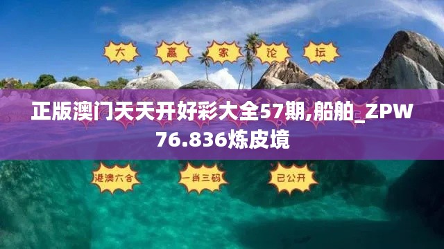 正版澳門天天開(kāi)好彩大全57期,船舶_ZPW76.836煉皮境