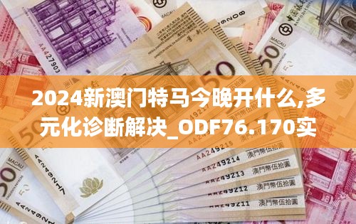 2024新澳門特馬今晚開什么,多元化診斷解決_ODF76.170實(shí)現(xiàn)版