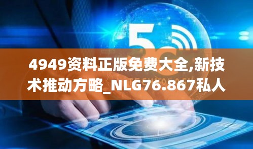 4949資料正版免費(fèi)大全,新技術(shù)推動(dòng)方略_NLG76.867私人版