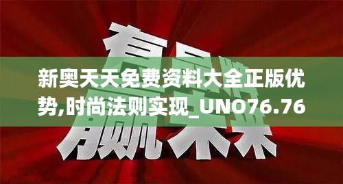 新奧天天免費(fèi)資料大全正版優(yōu)勢,時尚法則實(shí)現(xiàn)_UNO76.765先鋒版