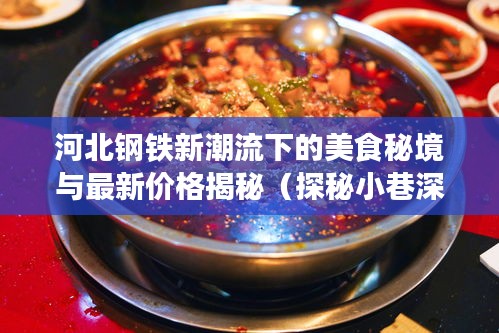 河北鋼鐵新潮流下的美食秘境與最新價(jià)格揭秘（探秘小巷深處的寶藏）