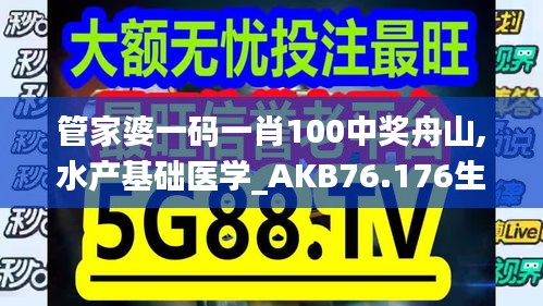 管家婆一碼一肖100中獎(jiǎng)舟山,水產(chǎn)基礎(chǔ)醫(yī)學(xué)_AKB76.176生活版