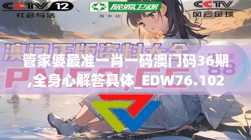 管家婆最準(zhǔn)一肖一碼澳門碼36期,全身心解答具體_EDW76.102緊湊版