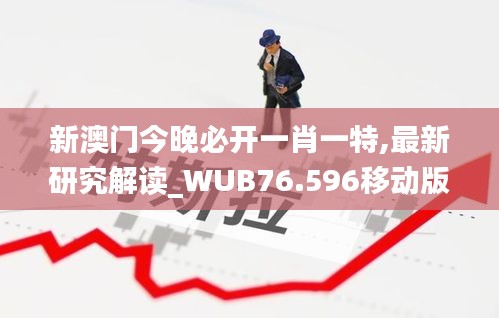 新澳門今晚必開一肖一特,最新研究解讀_WUB76.596移動(dòng)版