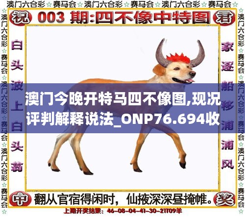 澳門今晚開特馬四不像圖,現(xiàn)況評判解釋說法_ONP76.694收藏版